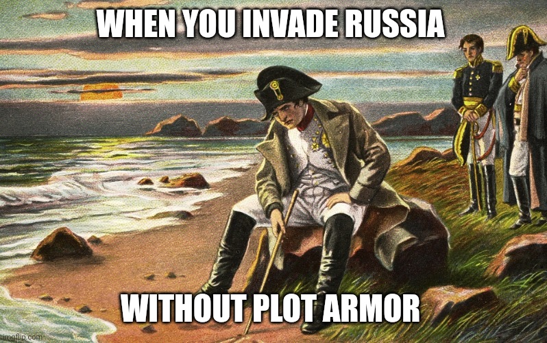 No plot armor invasion of Russia... Real smart Napoleon. | WHEN YOU INVADE RUSSIA; WITHOUT PLOT ARMOR | image tagged in napoleon,history,historical meme | made w/ Imgflip meme maker