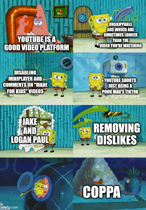 There's probably a million things I missed out | UNSKIPPABLE ADS WHICH ARE SOMETIMES LONGER THAN THE VIDEO YOU'RE WATCHING; YOUTUBE IS A GOOD VIDEO PLATFORM; DISABLING MINIPLAYER AND COMMENTS ON "MADE FOR KIDS" VIDEOS; YOUTUBE SHORTS JUST BEING A POOR MAN'S TIKTOK; JAKE AND LOGAN PAUL; REMOVING DISLIKES; COPPA | image tagged in memes,spongebob diapers meme,youtube,coppa,youtube shorts | made w/ Imgflip meme maker