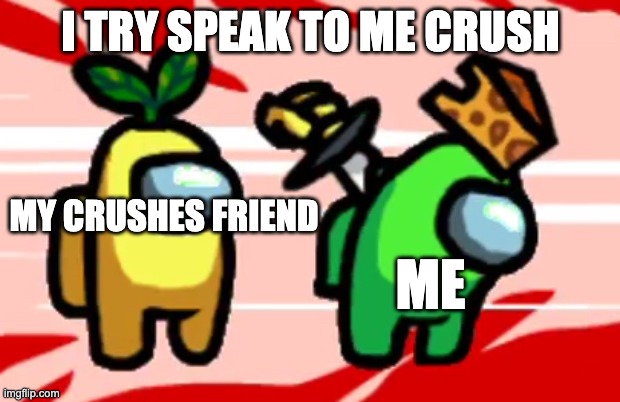 Image Title | I TRY SPEAK TO ME CRUSH MY CRUSHES FRIEND ME | image tagged in among us stab | made w/ Imgflip meme maker