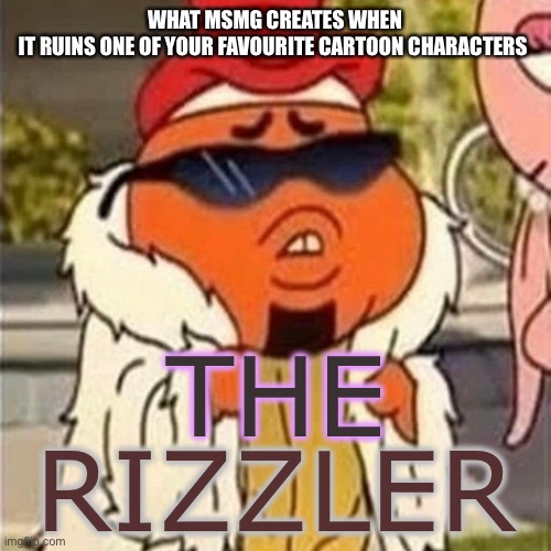 Why is this a thing | WHAT MSMG CREATES WHEN IT RUINS ONE OF YOUR FAVOURITE CARTOON CHARACTERS | image tagged in the rizzler | made w/ Imgflip meme maker