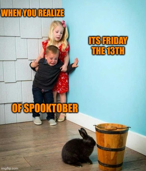 Friday Spooktober 13th | WHEN YOU REALIZE; ITS FRIDAY THE 13TH; OF SPOOKTOBER | image tagged in children scared of rabbit,spooktober,friday the 13th | made w/ Imgflip meme maker