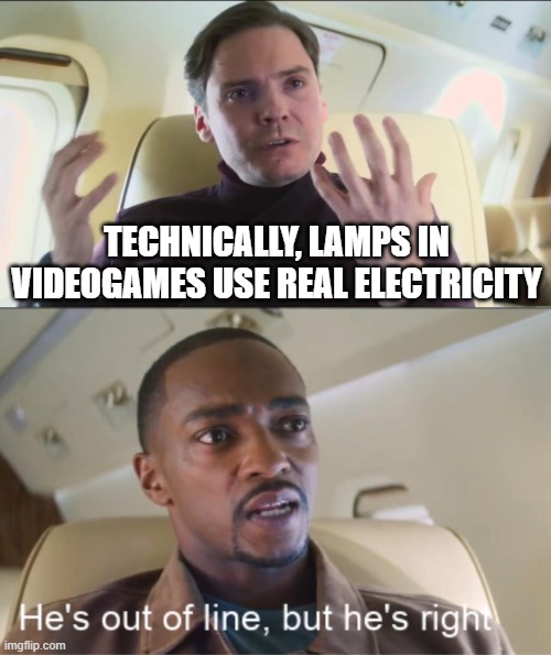 I mean, he is right | TECHNICALLY, LAMPS IN VIDEOGAMES USE REAL ELECTRICITY | image tagged in he's out of line but he's right | made w/ Imgflip meme maker