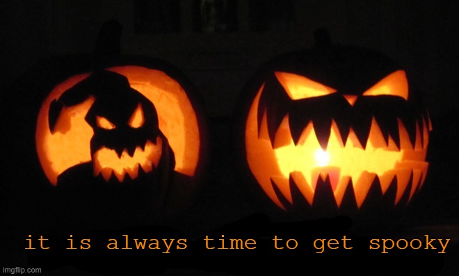It's time to get spooky. | it is always time to get spooky | image tagged in it's time to get spooky | made w/ Imgflip meme maker