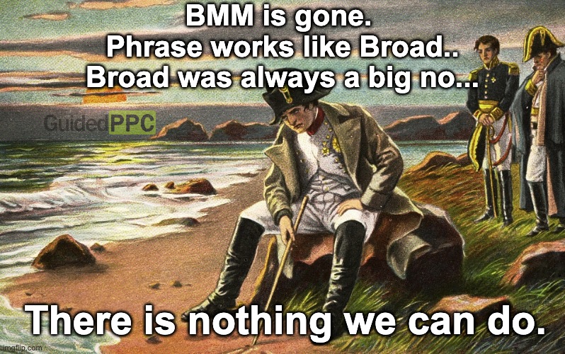 The old school Google Ads warriors be like... | BMM is gone. 
Phrase works like Broad..
Broad was always a big no... There is nothing we can do. | image tagged in napoleon,google ads,google,advertising | made w/ Imgflip meme maker