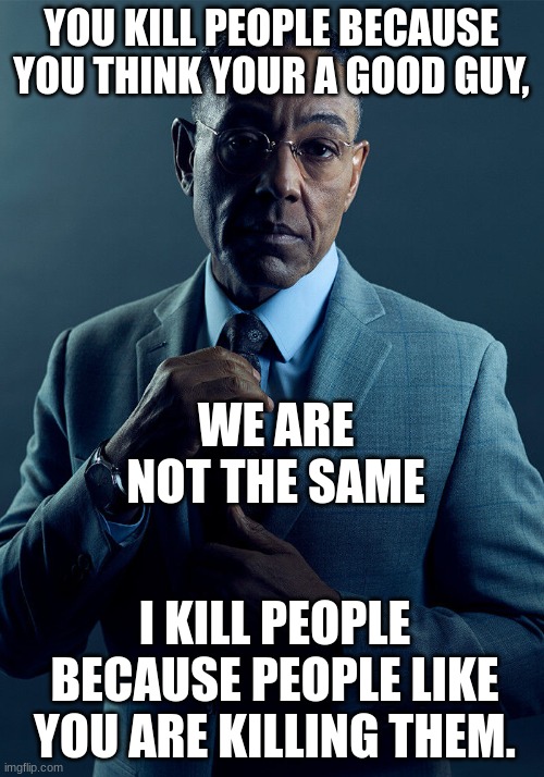 that is a true cleanser of humanity! | YOU KILL PEOPLE BECAUSE YOU THINK YOUR A GOOD GUY, WE ARE NOT THE SAME; I KILL PEOPLE BECAUSE PEOPLE LIKE YOU ARE KILLING THEM. | image tagged in serial killer | made w/ Imgflip meme maker