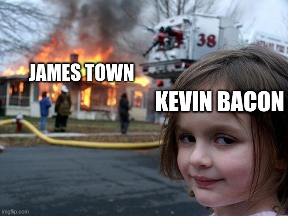 Disaster Girl Meme | KEVIN BACON; JAMES TOWN | image tagged in memes,disaster girl | made w/ Imgflip meme maker