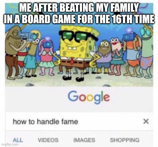 How to handle fame | ME AFTER BEATING MY FAMILY IN A BOARD GAME FOR THE 16TH TIME | image tagged in how to handle fame | made w/ Imgflip meme maker
