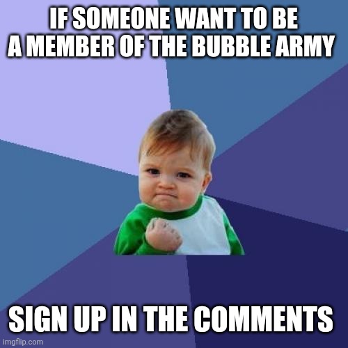 Just choose what and say why | IF SOMEONE WANT TO BE A MEMBER OF THE BUBBLE ARMY; SIGN UP IN THE COMMENTS | image tagged in memes,success kid | made w/ Imgflip meme maker