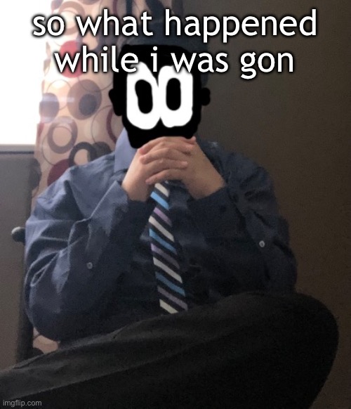 delted but he's badass | so what happened while i was gon | image tagged in delted but he's badass | made w/ Imgflip meme maker