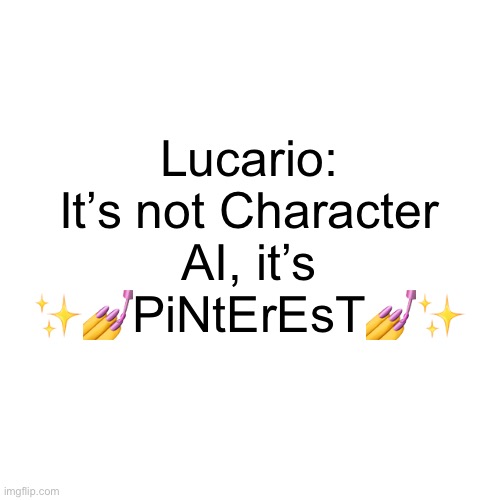 ✨✨✨ | Lucario: It’s not Character AI, it’s ✨💅PiNtErEsT💅✨ | image tagged in memes,blank transparent square | made w/ Imgflip meme maker
