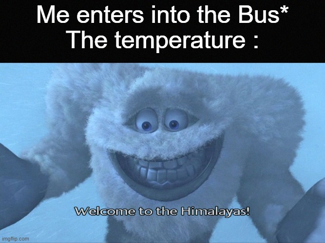 its literally almost 17 degrees cold in there- | Me enters into the Bus*
The temperature : | image tagged in welcome to the himalayas,memes,funny,funny memes,fun | made w/ Imgflip meme maker