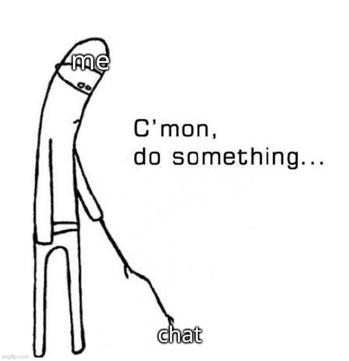 bored. | me; chat | made w/ Imgflip meme maker