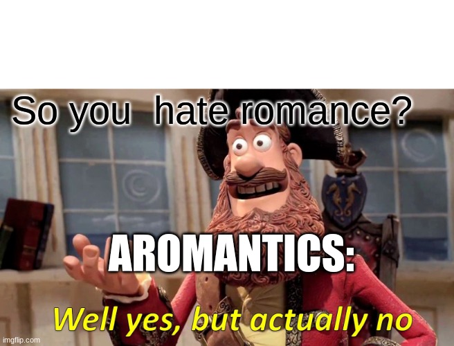 Aromantic Meme. | So you  hate romance? AROMANTICS: | image tagged in memes,well yes but actually no | made w/ Imgflip meme maker