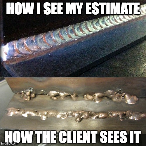 My view vs the client | HOW I SEE MY ESTIMATE; HOW THE CLIENT SEES IT | image tagged in welder | made w/ Imgflip meme maker