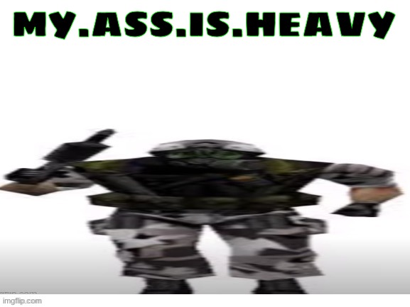 HECU (short) | MY.ASS.IS.HEAVY | image tagged in hecu short | made w/ Imgflip meme maker