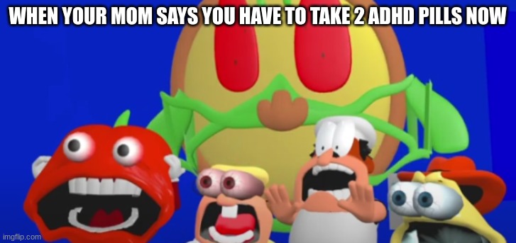Pills. We hate them. | WHEN YOUR MOM SAYS YOU HAVE TO TAKE 2 ADHD PILLS NOW | image tagged in aaaaaaaa,adhd,pizza tower,pizza time stops,aaaaaaaaaaaaaaaaaaaaaaaaaaa,what can i say except aaaaaaaaaaa | made w/ Imgflip meme maker