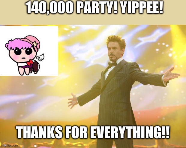 Thanks mates | 140,000 PARTY! YIPPEE! THANKS FOR EVERYTHING!! | image tagged in tony stark success | made w/ Imgflip meme maker