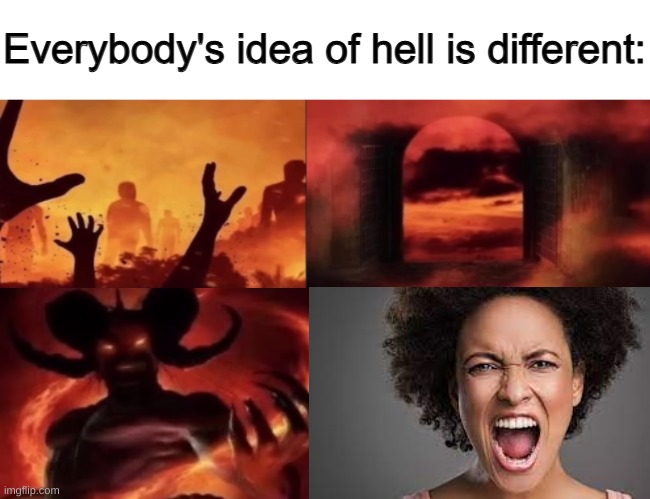 everybodys idea of hell is different | image tagged in everybodys idea of hell is different | made w/ Imgflip meme maker