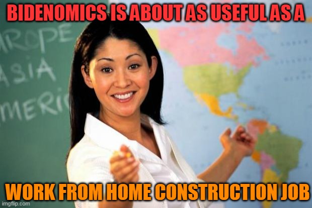 Bidenomics is the Green new steal | BIDENOMICS IS ABOUT AS USEFUL AS A; WORK FROM HOME CONSTRUCTION JOB | image tagged in useless highschool teacher,joe biden,economy,useless things | made w/ Imgflip meme maker