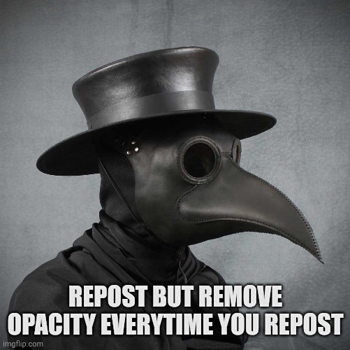 This is 0,85 opacity | REPOST BUT REMOVE OPACITY EVERYTIME YOU REPOST | image tagged in plague doctor | made w/ Imgflip meme maker