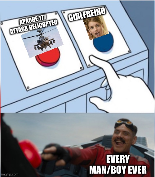Red ???? | GIRLFREIND; APACHE 177 ATTACK HELICOPTER; EVERY MAN/BOY EVER | image tagged in robotnik pressing red button | made w/ Imgflip meme maker