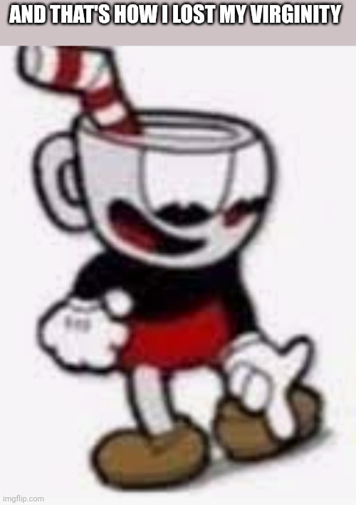 Yea | AND THAT'S HOW I LOST MY VIRGINITY | image tagged in cuphead pointing down | made w/ Imgflip meme maker