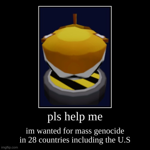 title | pls help me | im wanted for mass genocide in 28 countries including the U.S | image tagged in funny,demotivationals | made w/ Imgflip demotivational maker