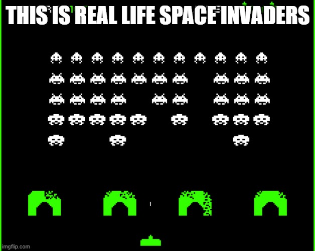 Space Invaders | THIS IS REAL LIFE SPACE INVADERS | image tagged in space invaders | made w/ Imgflip meme maker