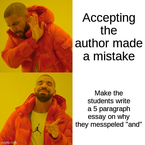 Drake Hotline Bling | Accepting the author made a mistake; Make the students write a 5 paragraph essay on why they misspelled "and" | image tagged in memes,drake hotline bling | made w/ Imgflip meme maker