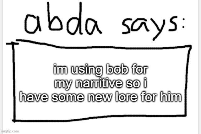 bob has no family and the universe he comes from is a flat infinite plane | im using bob for my narritive so i have some new lore for him | image tagged in anotherbadlydrawnaxolotl s announcement temp | made w/ Imgflip meme maker