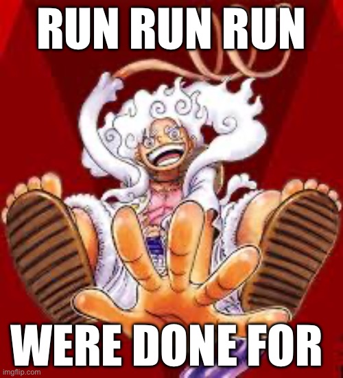 RUN RUN RUN WERE DONE FOR | image tagged in gear 5 | made w/ Imgflip meme maker