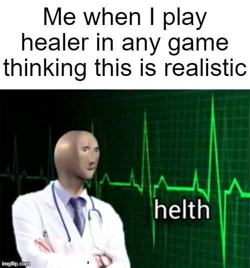 helth | Me when I play healer in any game thinking this is realistic | image tagged in helth | made w/ Imgflip meme maker
