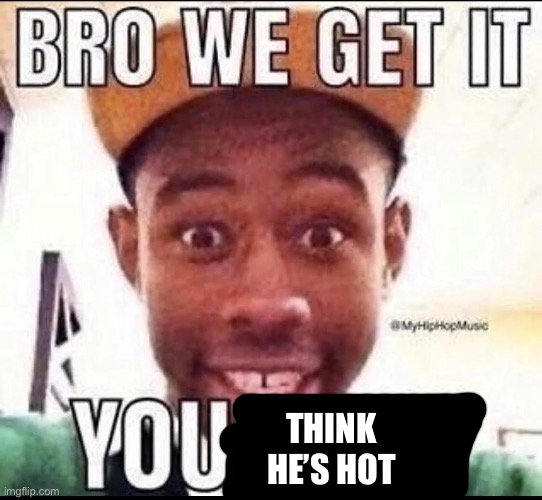 BRO WE GET IT YOU'RE GAY | THINK HE’S HOT | image tagged in bro we get it you're gay | made w/ Imgflip meme maker