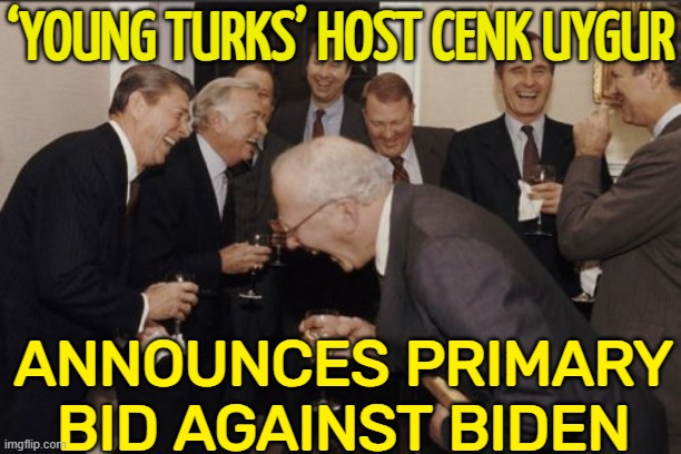 Cenk Uygur announces primary bid against Biden | ‘YOUNG TURKS’ HOST CENK UYGUR; ANNOUNCES PRIMARY BID AGAINST BIDEN | image tagged in memes,laughing men in suits,creepy joe biden,democrat party,crying democrats,democrats | made w/ Imgflip meme maker