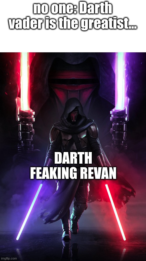 What do you think | no one: Darth vader is the greatist... DARTH FEAKING REVAN | image tagged in darth revan,star wars | made w/ Imgflip meme maker