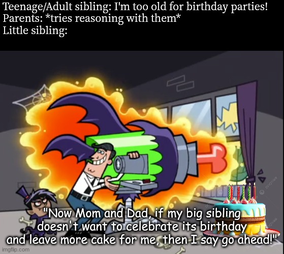 Birthday party | Teenage/Adult sibling: I'm too old for birthday parties!
Parents: *tries reasoning with them*
Little sibling:; "Now Mom and Dad, if my big sibling doesn't want to celebrate its birthday and leave more cake for me, then I say go ahead!" | image tagged in memes,funny,birthday,the fairly oddparents,family | made w/ Imgflip meme maker