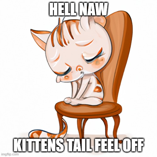 E | HELL NAW; KITTENS TAIL FEEL OFF | image tagged in fun,cats | made w/ Imgflip meme maker