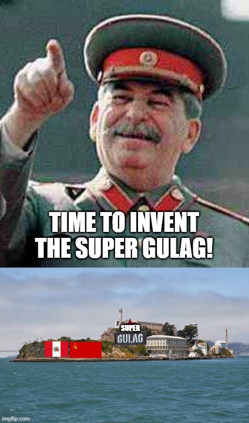 SUPER TIME TO INVENT THE SUPER GULAG! | image tagged in stalin says,alcatraz | made w/ Imgflip meme maker