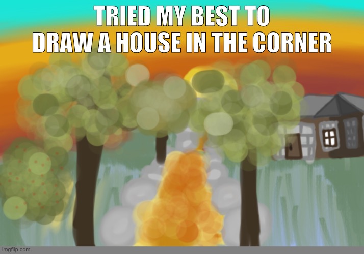 I tried. | TRIED MY BEST TO DRAW A HOUSE IN THE CORNER | image tagged in memes,drawing | made w/ Imgflip meme maker