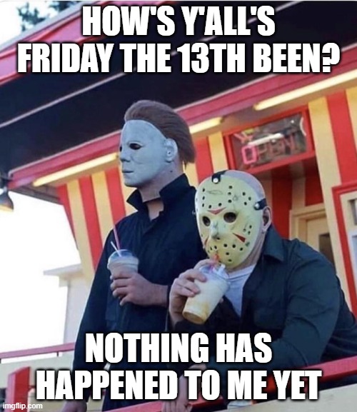 It is a dark and cloudy day tho | HOW'S Y'ALL'S FRIDAY THE 13TH BEEN? NOTHING HAS HAPPENED TO ME YET | image tagged in jason michael myers hanging out,friday the 13th | made w/ Imgflip meme maker