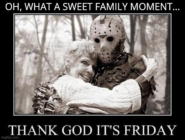 Family movies | OH, WHAT A SWEET FAMILY MOMENT... | image tagged in friday the 13th,spooktober | made w/ Imgflip meme maker