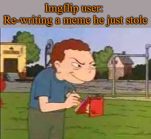 Imgflip user: 
Re-writing a meme he just stole | made w/ Imgflip meme maker