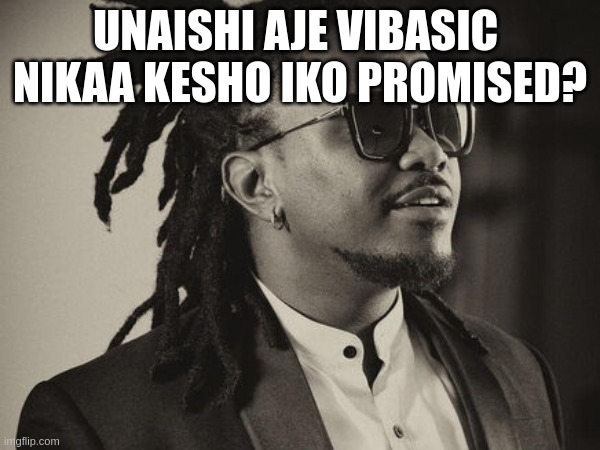 nyashinski | UNAISHI AJE VIBASIC 
NIKAA KESHO IKO PROMISED? | image tagged in life | made w/ Imgflip meme maker