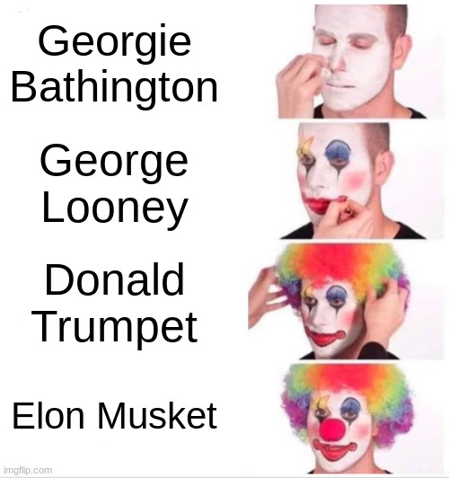 Clown Applying Makeup Meme | Georgie Bathington; George Looney; Donald Trumpet; Elon Musket | image tagged in memes,clown applying makeup | made w/ Imgflip meme maker