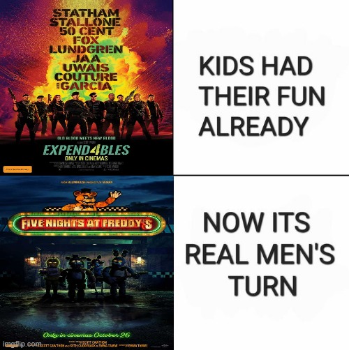 Step aside, children... we're starting our night. | image tagged in kids had their fun already now it's real men's turn,fnaf,memes,hype | made w/ Imgflip meme maker