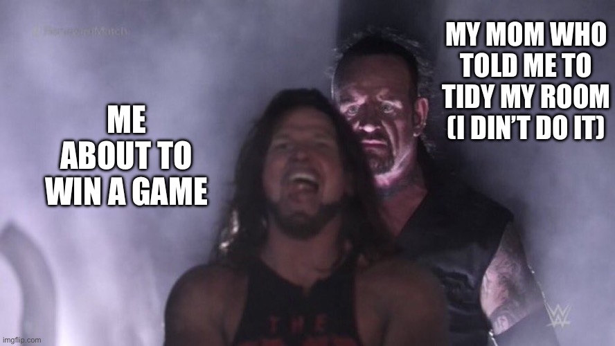 When you’re about to win a game | MY MOM WHO TOLD ME TO TIDY MY ROOM (I DIN’T DO IT); ME ABOUT TO WIN A GAME | image tagged in aj styles undertaker,memes,gaming | made w/ Imgflip meme maker