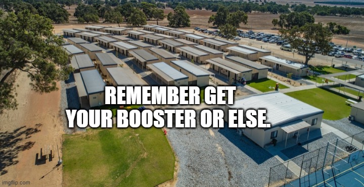 Australia COVID concentration camps | REMEMBER GET YOUR BOOSTER OR ELSE. | image tagged in australia covid concentration camps | made w/ Imgflip meme maker
