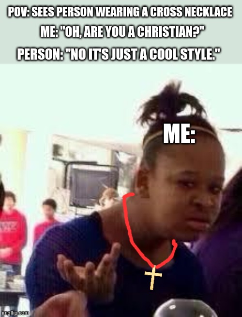 Wear it for its purpose | POV: SEES PERSON WEARING A CROSS NECKLACE; ME: "OH, ARE YOU A CHRISTIAN?"; PERSON: "NO IT'S JUST A COOL STYLE."; ME: | image tagged in bruh,jesus,cross necklace | made w/ Imgflip meme maker