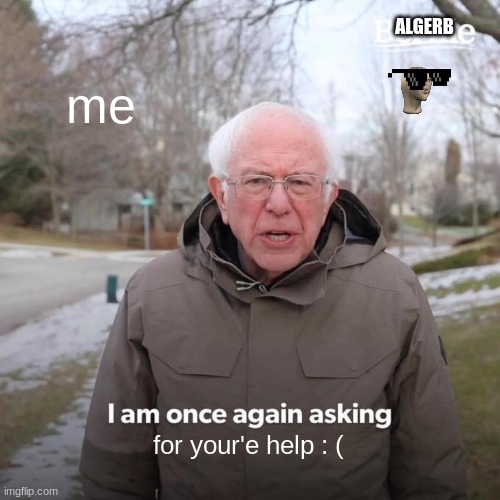 me for your'e help : ( ALGERB | image tagged in memes,bernie i am once again asking for your support | made w/ Imgflip meme maker