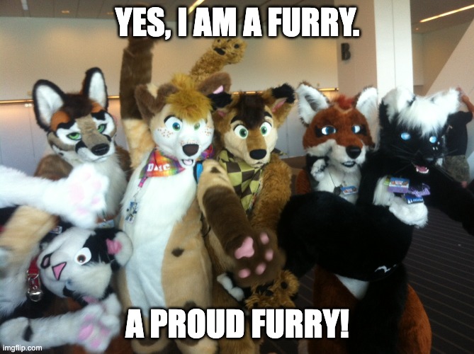 Furries | YES, I AM A FURRY. A PROUD FURRY! | image tagged in furries | made w/ Imgflip meme maker